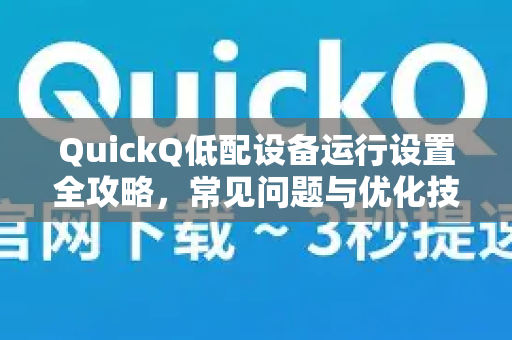 QuickQ低配设备运行设置全攻略，常见问题与优化技巧