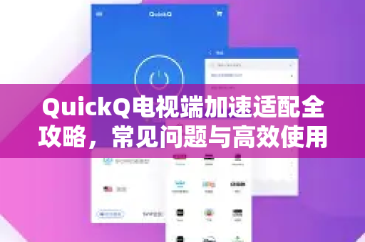 QuickQ电视端加速适配全攻略，常见问题与高效使用指南