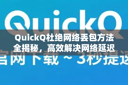 QuickQ杜绝网络丢包方法全揭秘，高效解决网络延迟与卡顿