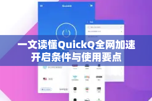 一文读懂QuickQ全网加速开启条件与使用要点