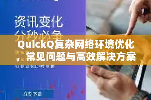 QuickQ复杂网络环境优化，常见问题与高效解决方案