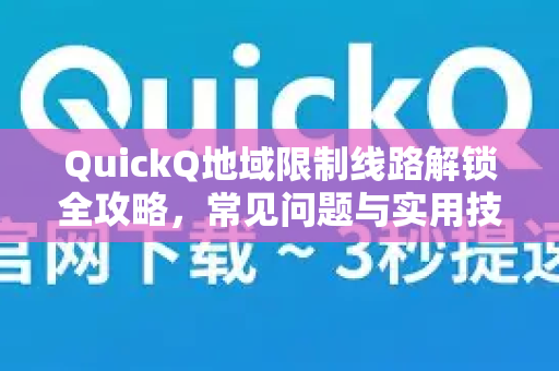 QuickQ地域限制线路解锁全攻略，常见问题与实用技巧