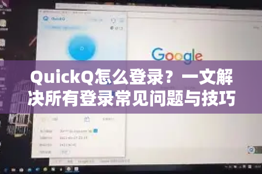 QuickQ怎么登录？一文解决所有登录常见问题与技巧