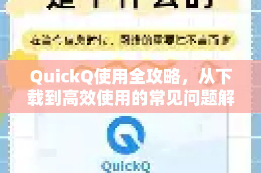 QuickQ使用全攻略，从下载到高效使用的常见问题解答