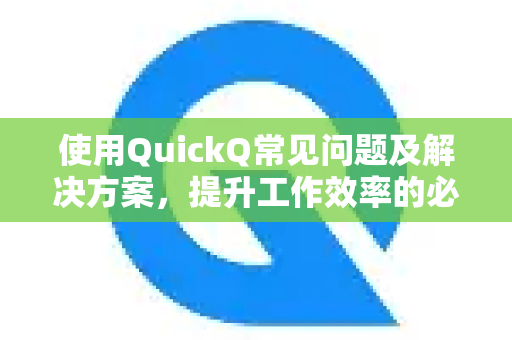 使用QuickQ常见问题及解决方案，提升工作效率的必备指南