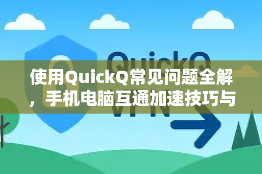 使用QuickQ常见问题全解，手机电脑互通加速技巧与避坑指南-第1张图片-QuickQ下载 | Windows/macOS/iOS/Android全平台使用
