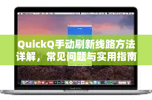 QuickQ手动刷新线路方法详解，常见问题与实用指南-第1张图片-QuickQ下载 | Windows/macOS/iOS/Android全平台使用
