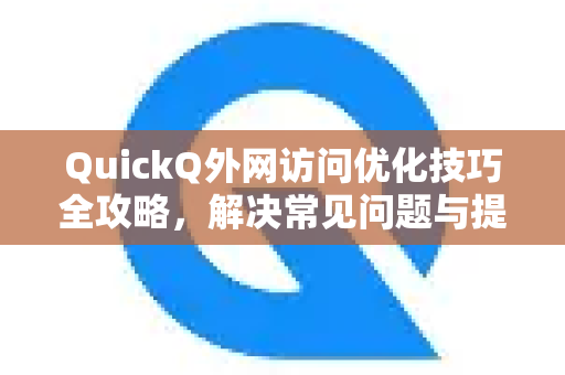 QuickQ外网访问优化技巧全攻略，解决常见问题与提速方法-第1张图片-QuickQ下载 | Windows/macOS/iOS/Android全平台使用