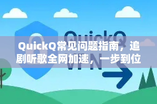 QuickQ常见问题指南，追剧听歌全网加速，一步到位-第1张图片-QuickQ下载 | Windows/macOS/iOS/Android全平台使用