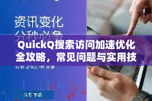 QuickQ搜索访问加速优化全攻略，常见问题与实用技巧-第1张图片-QuickQ下载 | Windows/macOS/iOS/Android全平台使用