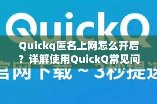 Quickq匿名上网怎么开启？详解使用QuickQ常见问题与设置指南-第1张图片-QuickQ下载 | Windows/macOS/iOS/Android全平台使用