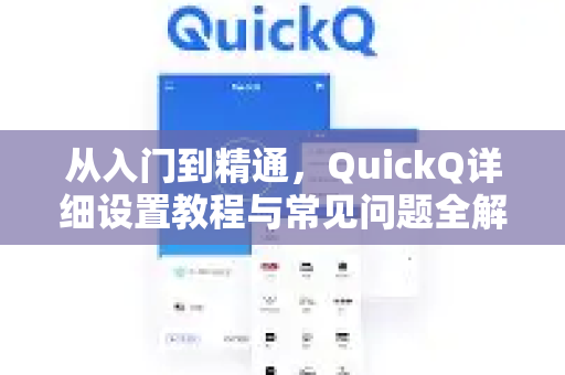 从入门到精通，QuickQ详细设置教程与常见问题全解