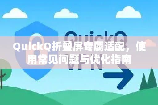 QuickQ折叠屏专属适配，使用常见问题与优化指南