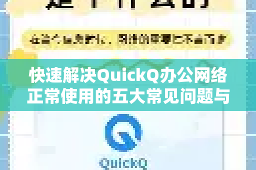 快速解决QuickQ办公网络正常使用的五大常见问题与技巧