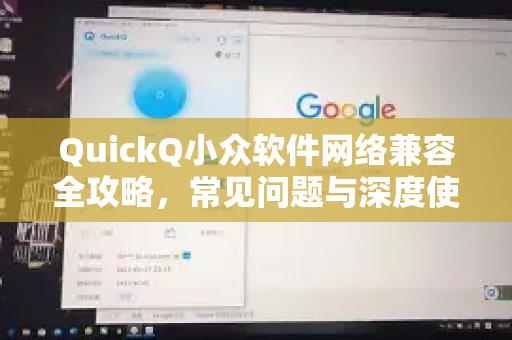 QuickQ小众软件网络兼容全攻略，常见问题与深度使用指南