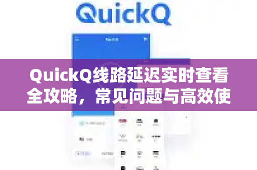 QuickQ线路延迟实时查看全攻略，常见问题与高效使用方法-第1张图片-QuickQ下载 | Windows/macOS/iOS/Android全平台使用