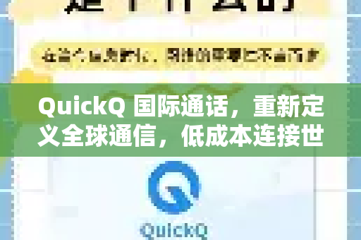 QuickQ 国际通话，重新定义全球通信，低成本连接世界每一个角落