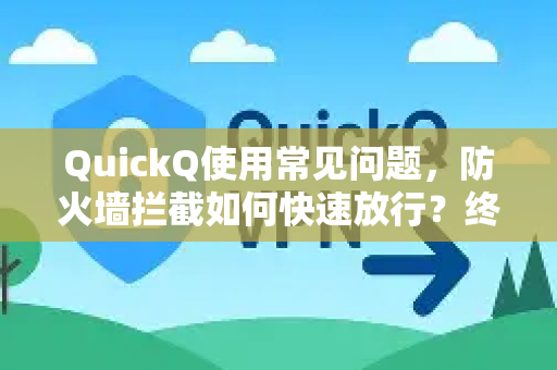 QuickQ使用常见问题，防火墙拦截如何快速放行？终极排查与解决方案