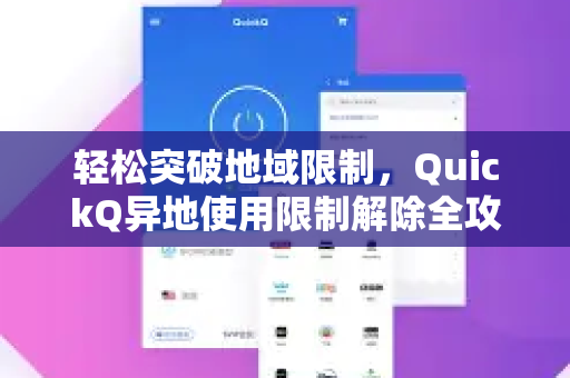 轻松突破地域限制，QuickQ异地使用限制解除全攻略