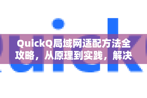 QuickQ局域网适配方法全攻略，从原理到实践，解决常见问题