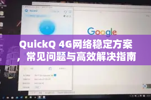 QuickQ 4G网络稳定方案，常见问题与高效解决指南