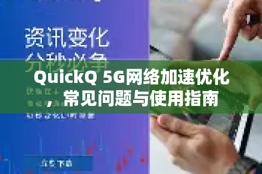 QuickQ 5G网络加速优化，常见问题与使用指南
