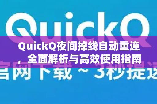 QuickQ夜间掉线自动重连，全面解析与高效使用指南
