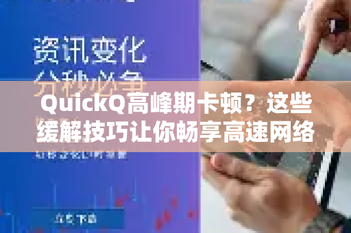 QuickQ高峰期卡顿？这些缓解技巧让你畅享高速网络