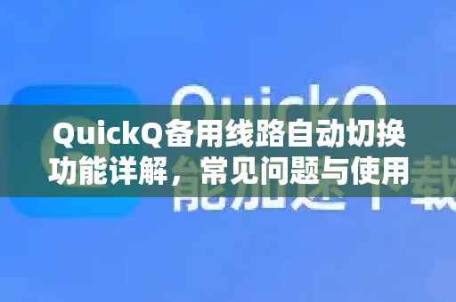 QuickQ备用线路自动切换功能详解，常见问题与使用指南
