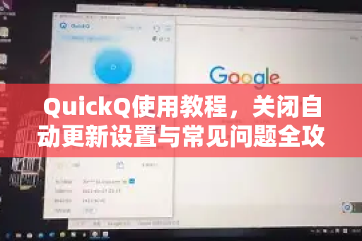QuickQ使用教程，关闭自动更新设置与常见问题全攻略