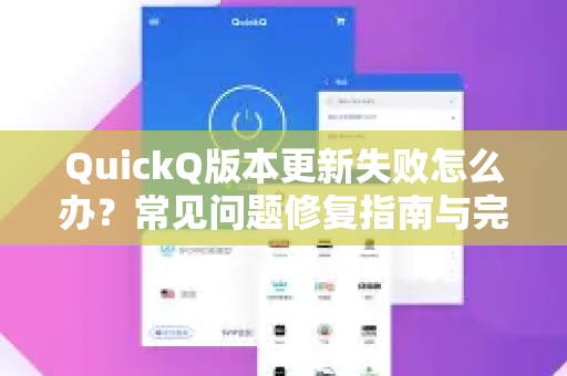 QuickQ版本更新失败怎么办？常见问题修复指南与完整解决方案
