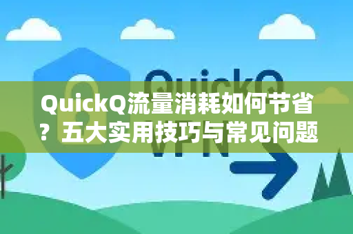 QuickQ流量消耗如何节省？五大实用技巧与常见问题解答
