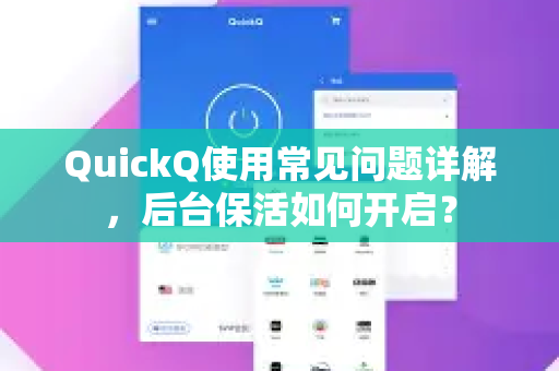 QuickQ使用常见问题详解，后台保活如何开启？