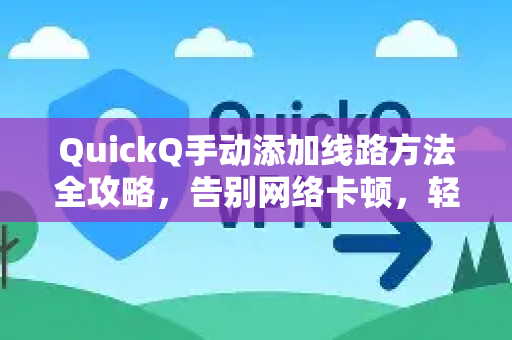 QuickQ手动添加线路方法全攻略，告别网络卡顿，轻松畅连全球