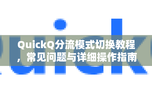 QuickQ分流模式切换教程，常见问题与详细操作指南