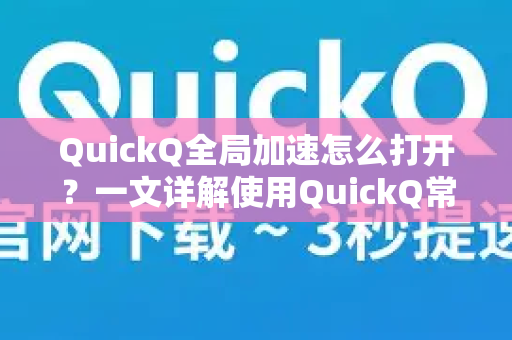 QuickQ全局加速怎么打开？一文详解使用QuickQ常见问题与技巧