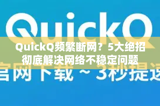 QuickQ频繁断网？5大绝招彻底解决网络不稳定问题
