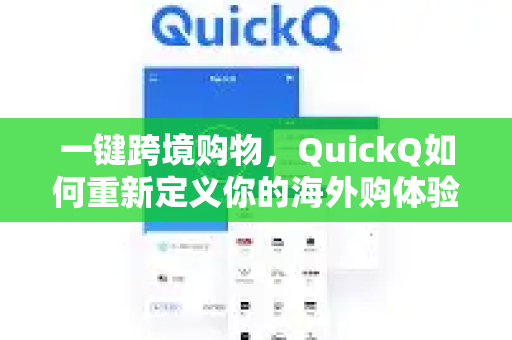 一键跨境购物，QuickQ如何重新定义你的海外购体验？