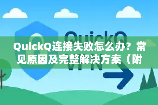 QuickQ连接失败怎么办？常见原因及完整解决方案（附问答）