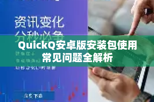 QuickQ安卓版安装包使用常见问题全解析