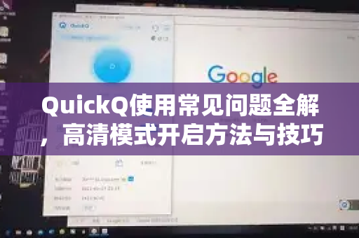 QuickQ使用常见问题全解，高清模式开启方法与技巧-第1张图片-QuickQ下载 | Windows/macOS/iOS/Android全平台使用