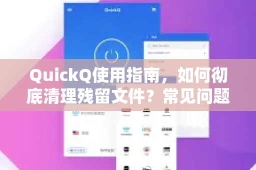 QuickQ使用指南，如何彻底清理残留文件？常见问题与解答-第1张图片-QuickQ下载 | Windows/macOS/iOS/Android全平台使用