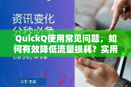 QuickQ使用常见问题，如何有效降低流量损耗？实用技巧与问答-第1张图片-QuickQ下载 | Windows/macOS/iOS/Android全平台使用