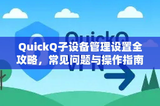 QuickQ子设备管理设置全攻略，常见问题与操作指南