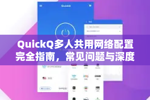 QuickQ多人共用网络配置完全指南，常见问题与深度解析