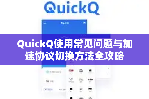 QuickQ使用常见问题与加速协议切换方法全攻略