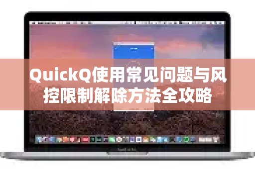 QuickQ使用常见问题与风控限制解除方法全攻略