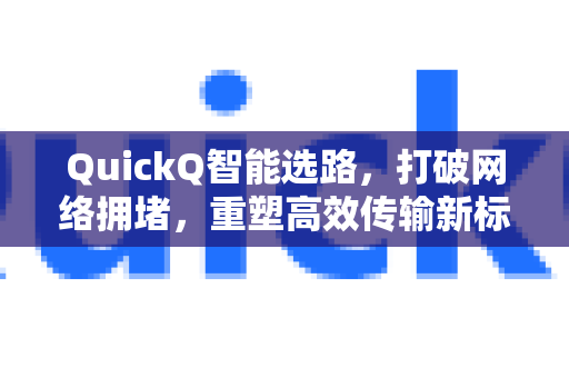 QuickQ智能选路，打破网络拥堵，重塑高效传输新标准