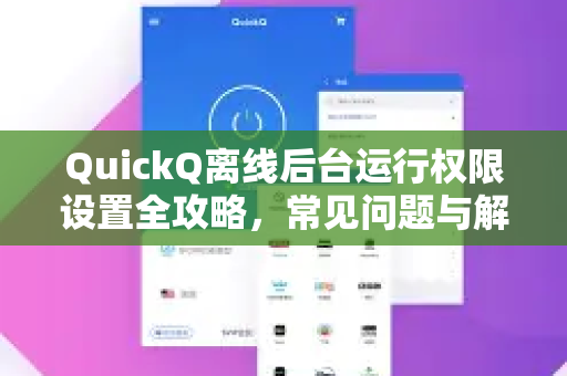 QuickQ离线后台运行权限设置全攻略，常见问题与解决方案