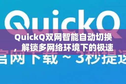 QuickQ双网智能自动切换，解锁多网络环境下的极速稳定体验